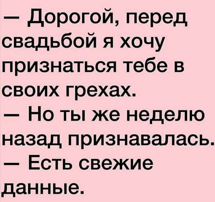 Дорогой перед свадьбой я хочу признаться тебе в своих грехах Но ты же неделю назад признавалась Есть свежие данные