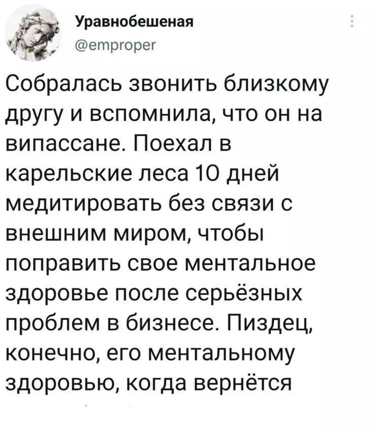 Уравнобешеная етргорег Собралась звонить близкому другу и вспомнила что он на випассане Поехал в карельские леса 10 дней медитировать без связи с внешним миром чтобы поправить свое ментальное здоровье после серьёзных проблем в бизнесе Пиздец конечно ЭГО МЕНТаЛЬНОМУ ЗДОРОВЬЮ когда ВЭРНёТСЯ