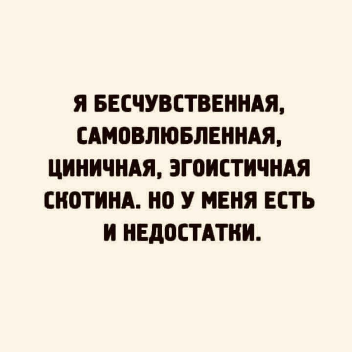 Я БЕСЧУВЕТВЕННАЯ САМОВЛЮБЛЕННАЯ ЦИНИЧНАЯ ЗГВИЕТИЧНАЯ ЕНОТИНА но У МЕНЯ ЕСТЬ И НЕДОСТАТКИ