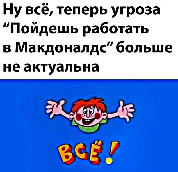 Ну всё теперь угроза Пойдешь работать в Макдоналдс больше не актуальна