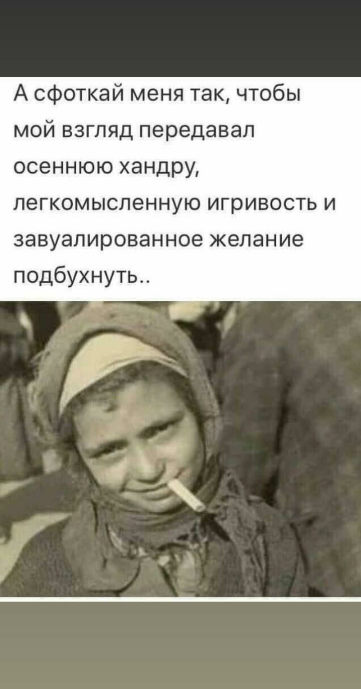 А сфоткай меня так чтобы мой взгляд передавал осеннюю хандру легкомьюленнукигривостьи завуалированноекелание подбухнуть
