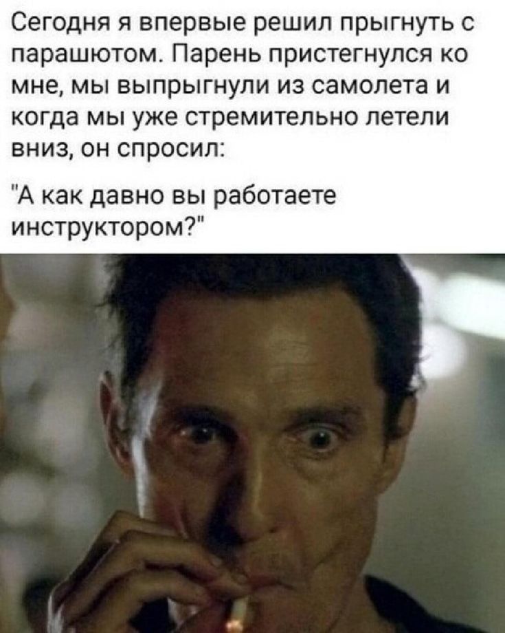 Сегодня я впервые решил прыгнуть с парашютом Парень пристегнулся ко мне мы выпрыгнули из самолета и когда мы уже стремительно летели вниз он спросил А как давно вы работаете инструктором