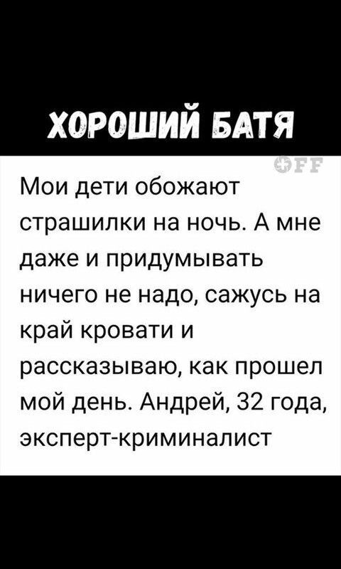 хороший БАТЯ Мои дети обожают страшилки на ночь А мне даже и придумывать ничего не надо сажусь на край кровати и рассказываю как прошел мой день_ Андрей 32 года эксперт криминалист