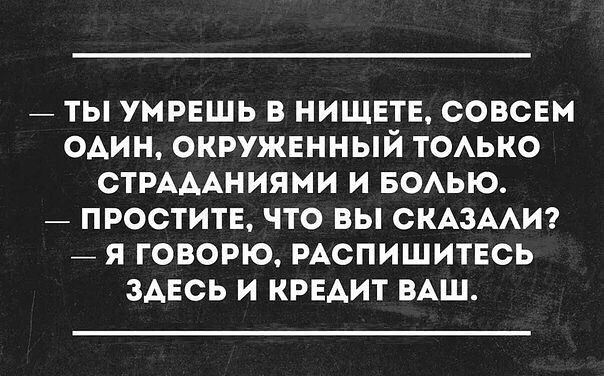 ТЫ УМРЕШЬ В НИЩЕТЕ СОВСЕМ ОАИН ОКРУЖЕННЫЙ ТОАЬКО СТРАААНИЯМИ И БОАЬЮ ПРОСТИТЕ ЧТО ВЫ СКАЗААИ _ Я ГОВОРЮ РАСПИЩИТЕСЬ ЗАЕСЬ И КРЕАИТ ВАШ