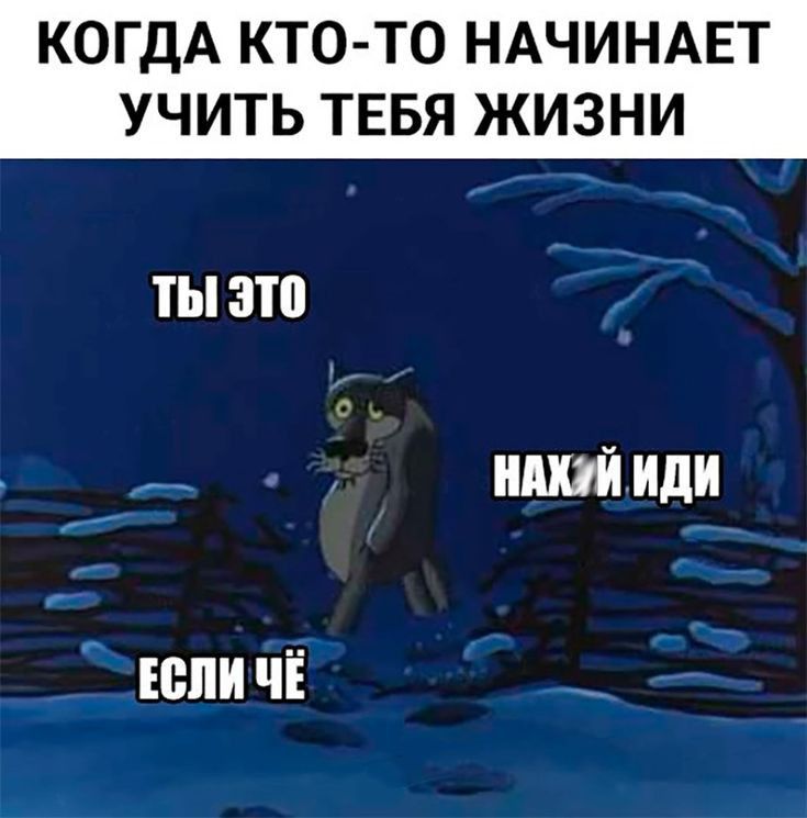 КОГДА КТО ТО НАЧИНАЕТ УЧИТЬ ТЕБЯ ЖИЗНИ ты это Р ЕСЛИ ЧЕ _