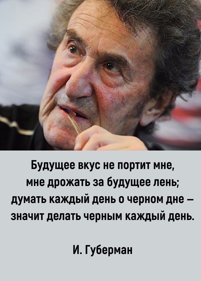 Будущее вкус не портит мне мне дрожать за будущее лень думать каждый день 0 черном дне значит делать черным каждый день И Губерман