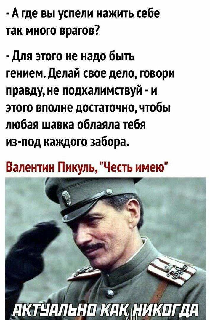 А где вы успели нажить себе так много врагов для этого не надо быть гением Делай свое дело говори правду не подхалимствуй и этого вполне достаточно чтобы любая шавка облаяла тебя из под каждого забора Валентин ПикульЧесть имею мтвдльншкйіс никпгдд