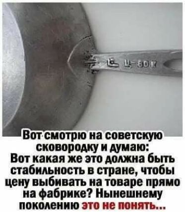 Вот смотрю на советскую сковородку и думаю Вот какая же это должна быть стабильность в стране чтобы цену выбивать иа товаре прямо на фабрике Нынешиеиу поколению это не понять