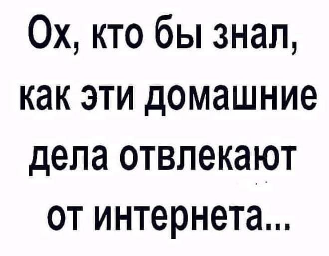 0х кто бы знал как эти домашние дела отвлекают от интернета