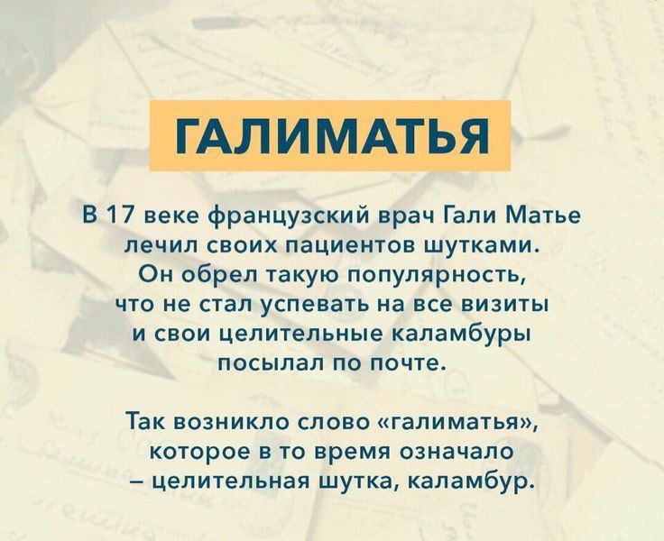 В 17 веке французский врач Гали Матье лечил своих пациентов шутками Он обрел такую популярность что не стал успевать на все визиты и свои целительные каламбуры посылал по почте Так возникло слово галиматья которое в то время означало целительная шутка каламбур