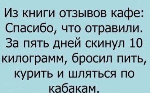 Из книги отзывов кафе Спасибо что отравили За пять дней скинул 10 килограмм бросил пить курить и шляться по кабакам