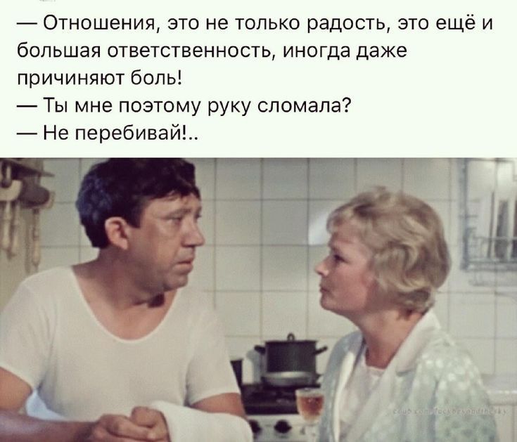 Отношения это не только радость это ещё и большая ответственность иногда даже причиняют боль Ты мне поэтому руку сломала Не перебивай