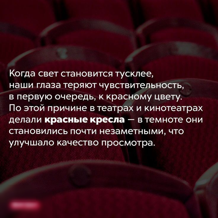 Когда свет становится тусклее наши глаза теряют чувствительность в первую очередь к красному цвету По этой причине в театрах и кинотеатрах делали красные кресла в темноте они становились почти незаметными что упучшало качество просмотра