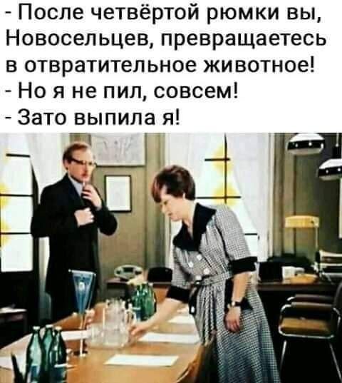 После четвёртой рюмки вы Новосельцев превращаетесь в отвратительное животное Но я не пил совсем Зато выпила я