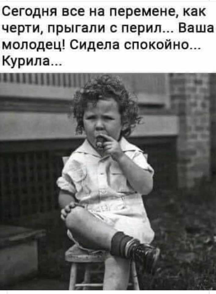 Сегодня все на перемене как черти прыгали с перил Ваша молодец Сидела спокойно Курила