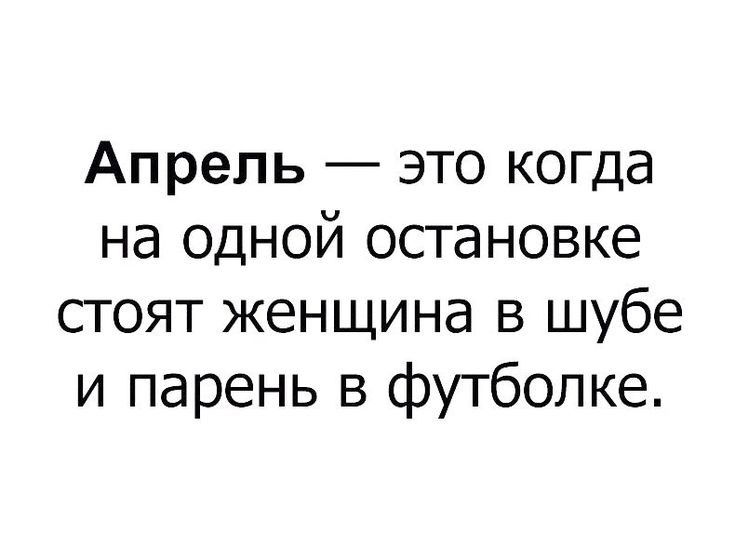 Апрель это когда на одной остановке стоят женщина в шубе и парень в футболке