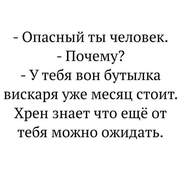 Опасный ты человек Почему У тебя вон бутылка вискаря уже месяц стоит Хрен знает что ещё от тебя можно ожидать