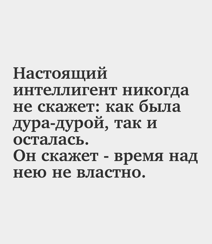 Настоящий интеллигент никогда не скажет как была дура дурой так и осталась Он скажет время над нею не властно