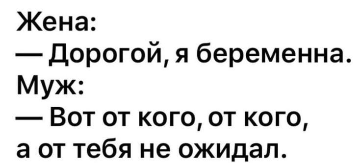 Жена дорогой я беременна Муж Вот от кого от кого а от тебя не ожидал