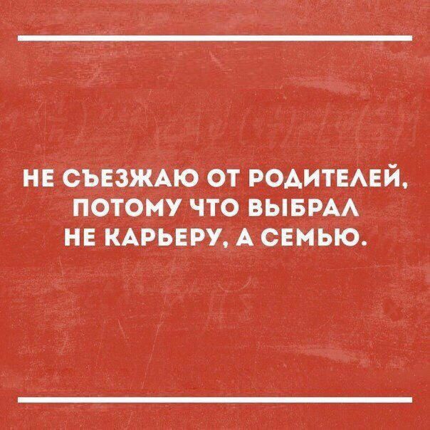 НЕ съезжмо от родитьхай потому что выврм нв КАРЬ_ЕРУАСЕМЬЮ