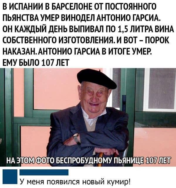 В ИСПАНИИ В БАРСЕЛОНЕ ОТ ПОСТОЯННОГО ПЬЯНСТВА УМЕР ВИНОДЕЛ АНТОНИО ГАРСИА ОН КАЖДЫЙ ДЕНЬ ВЫПИВАЛ ПО 15 ЛИТРА ВИНА СОБСТВЕННОГО ИЗГОТОВЛЕНИЯ И ВОТ ПОРОК НАКАЗАНАНТОНИО ГАРСИА В ИТОГЕ УМЕР ЕМУ БЫЛО 107 ЛЕТ АЧ НА ЭТОМ ФОТО БЕСПРОБУДНОМУ ПЬЯНИЦЕ _ У меня появился новый кумир