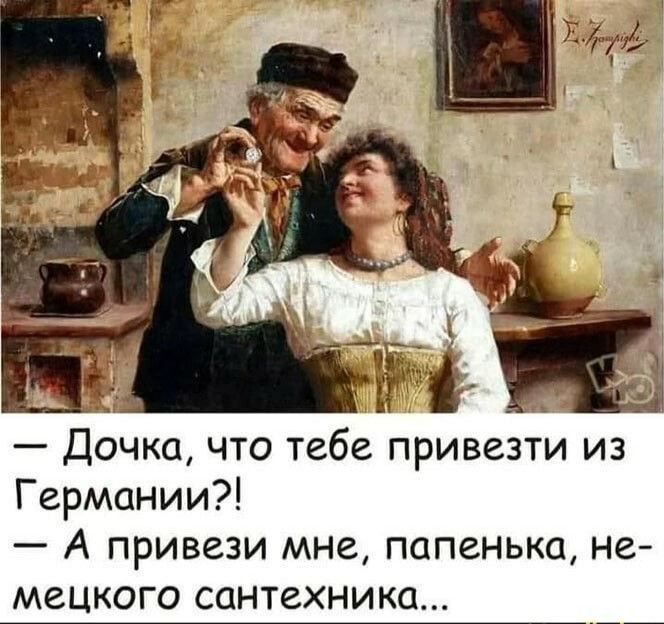 Дочка что тебе привезти из Германии А привези мне папенька не мецкого сантехника