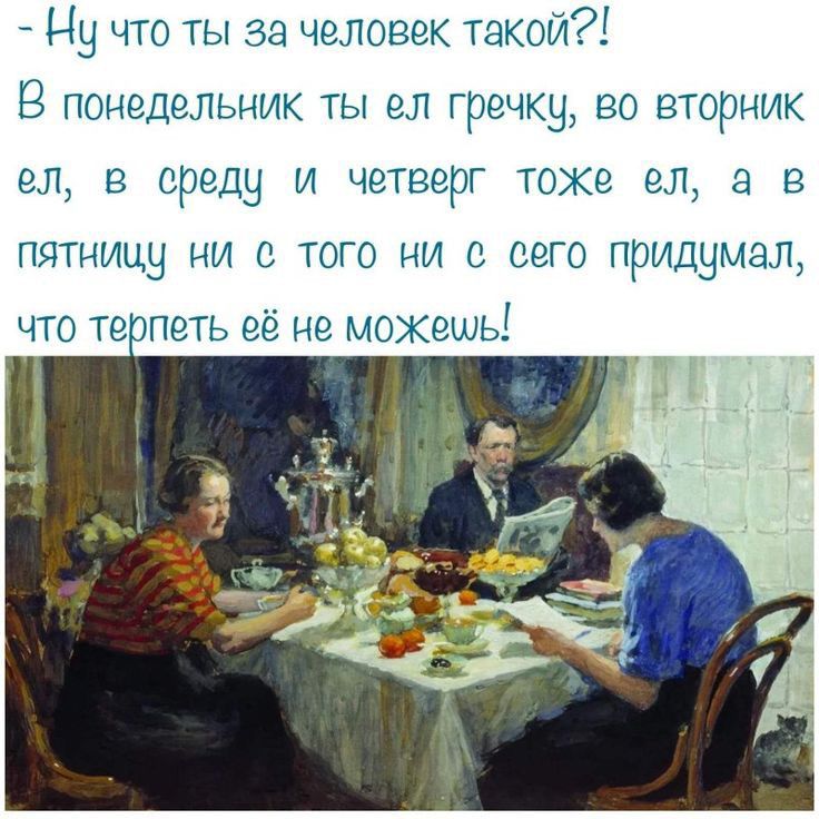 Ну что ты за человек такой В понедельник ты ел гречку во вторник ел в среду и четверг токе ел а в пятницу ни с того ни с сего придумал что тепеть ее не мохешь