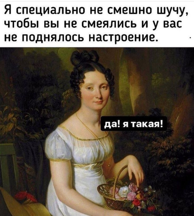 Я специально не смешно ШУЧУ чтобы вы не смеялись и у вас не поднялось настроение да я такая