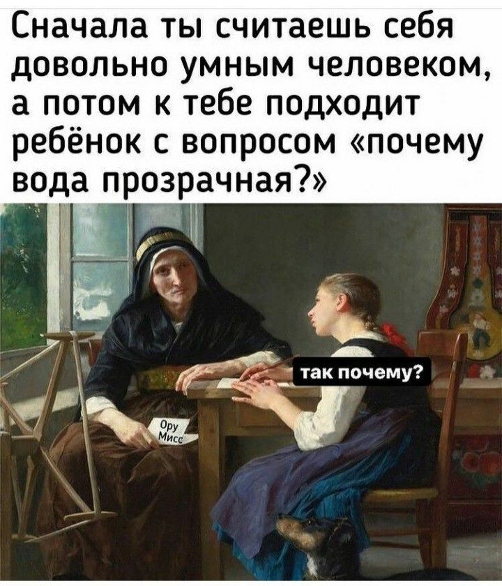 Сначала ты считаешь себя довольно умным человеком а потом к тебе подходит ребёнок с вопросом почему вода прозрачная у_ 9 Актак почему ж