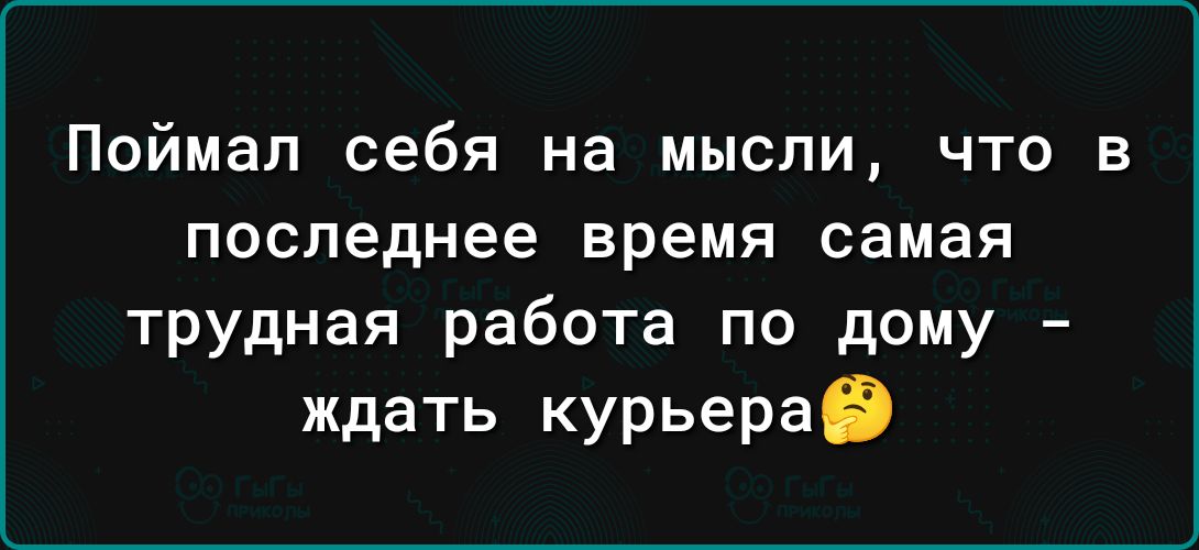 Поймал себя на мысли что в последнее время самая трудная работа по дому ждать курьерав