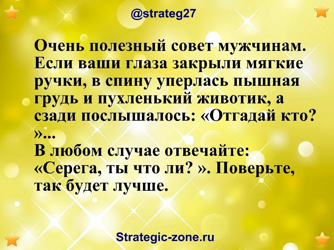 зігаге927 Очень полезный совет мужчинам Если ваши глаза закрыли мягкие ручки в спину уперлась пышная грудь и пухленький животик а сзади послышалось Отгадай кто В любом случае отвечайте Серега ты что ли Поверьте так будет лучше зтгатеуіс гопежи