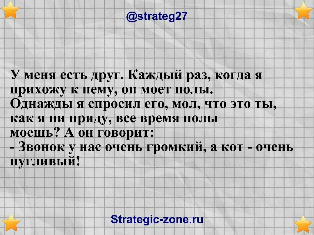 зггасе927 У меня есть друг Каждый раз когда я прихожу к нему он моет полы Однажды я спросил его мол что это ты как я ни приду все время полы моешь А он говорит Звонок у нас очень громкий а кот очень пугливый зтгатеуіс гопежц