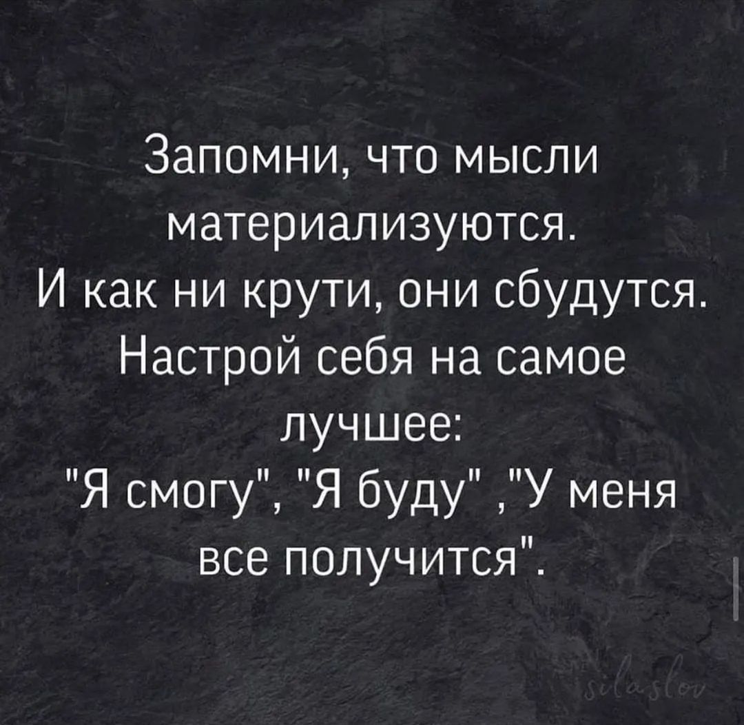 Запомни что мысли материализуются И как ни крути они сбудутся Настрой себя на самое лучшее Я смогу Я буду У меня все получится