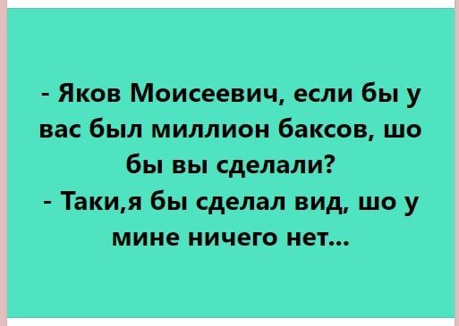 Яков Моисеевич если бы у вас был миллион баксов шо бы вы сделали Такия бы сделал вид шо у мине ничего нет