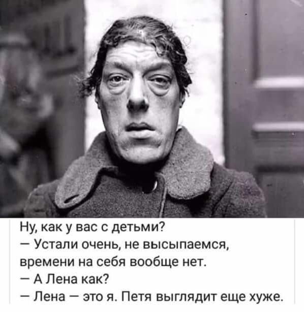 Ну как у вас с детьми Устали очень не высыпаемся времени на себя вообще нет А Лена как Лена это ж Петя выглядит еще хуже