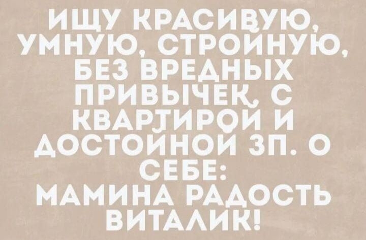 ИЩУ КРАСИВУЮ УМНУЮ СТРОИНУЮ БЕЗ ВРЕАНЫХ ПРИВЫЧЕК С КВАРЗИРОИ И АОСТОИНОИ ЗП О СЕБЕ МАМИНА РААОСТЬ ВИТААИК