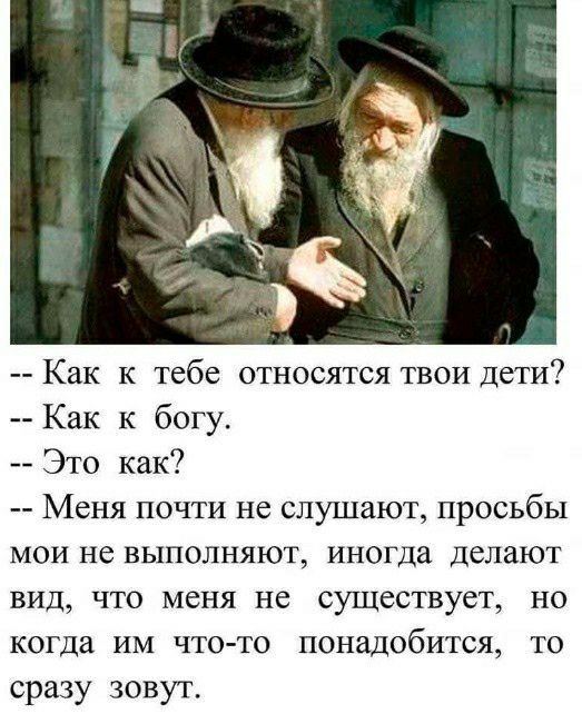 Как к тебе относятся твои дети Как к богу Это как Меня почти не слушают просьбы мои не выполняют иногда делают вид что меня не существует но когда им что то понадобится то сразу зовут