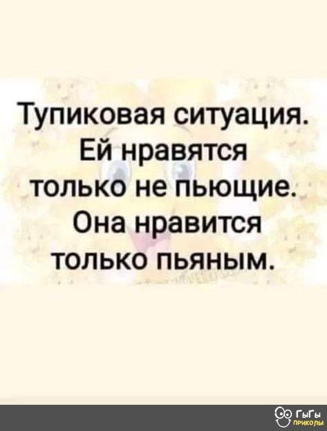 Тупиковая ситуация Ей нравятся только не пьющие Она нравится только пьяным ГнГн