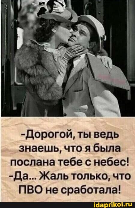 дорогой ты ведь знаешь что я была послана тебе с небес да Жаль только что ПВО не сработала іаарп гп