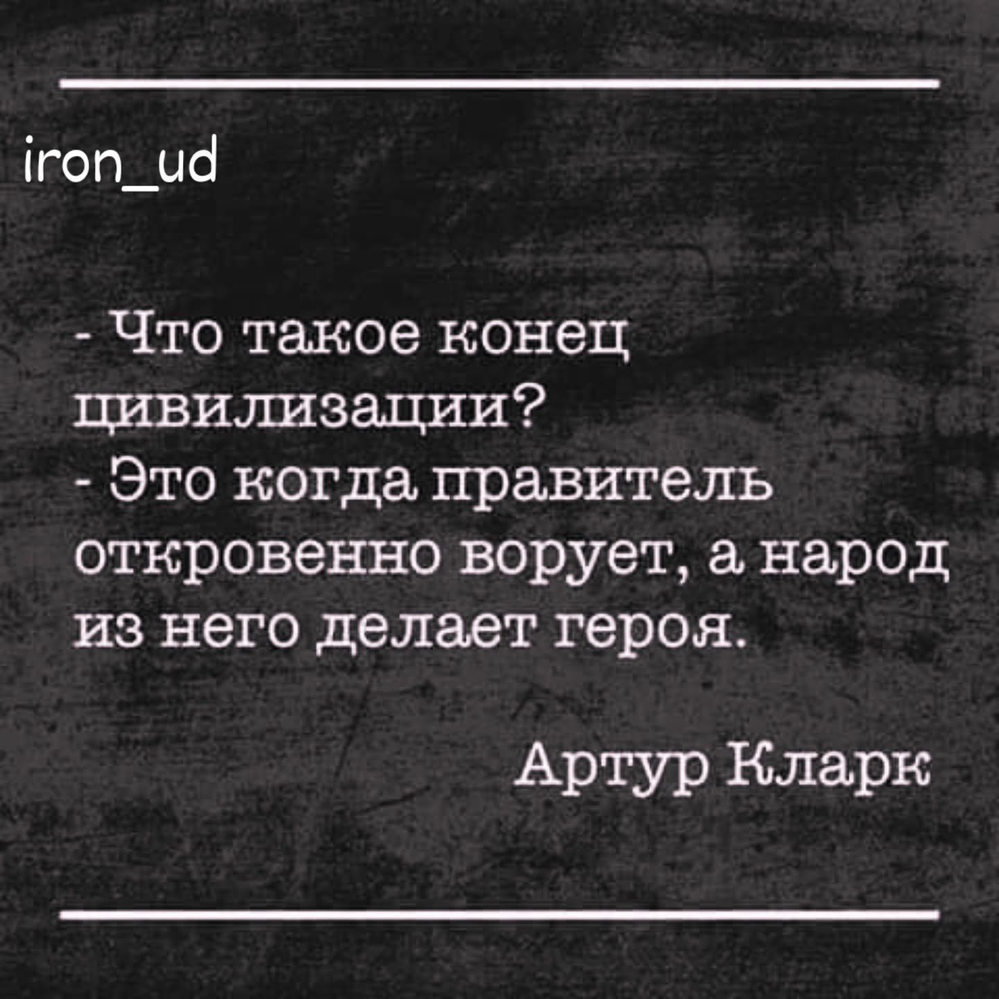 - Что такое конец цивилизации?
- Это когда правитель откровенно врет, а народ из него делает героя.

Артур Кларк