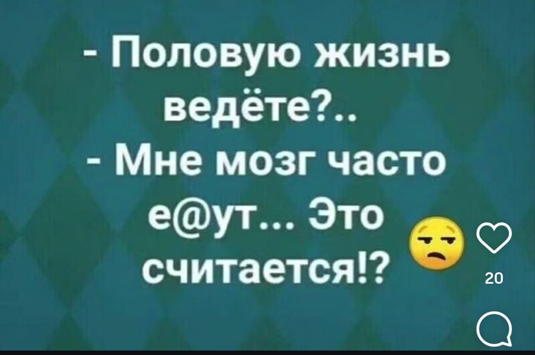 - Половую жизнь ведёте?..
- Мне мозг часто e@ут... Это считается!?