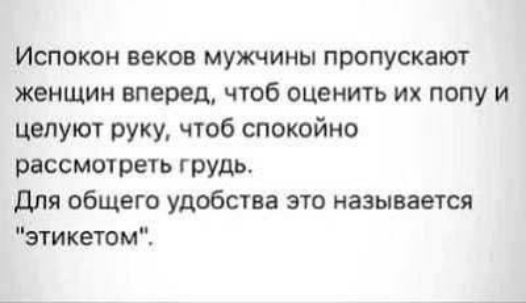 Испокон веков мужчины пропускают женщин вперед, чтобы оценить их попу и целуют руку, чтобы спокойно рассмотреть грудь. Для общего удобства это называется 