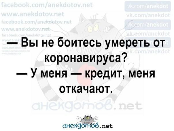 — Вы не боитесь умереть от коронавируса? — У меня — кредит, меня откачают.