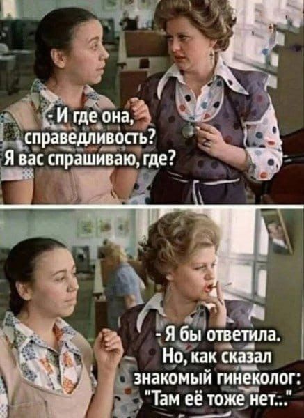 - И где она, справедливость? Я вас спрашиваю, где?
- Я бы ответила. Но, как сказал знакомый гинеколог: 