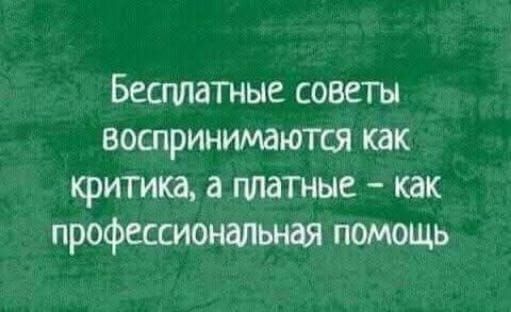 Бесплатные советы воспринимаются как критика, а платные - как профессиональная помощь