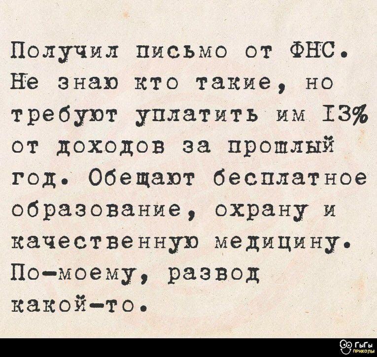 Получил письмо от ФНС. Не знаю кто такие, но требуют уплатить им 13% от доходов за прошлый год. Обещают бесплатное образование, охрану и качественную медицины. По-моему, развод какой-то.