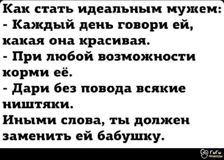 Как стать идеальным мужем:
- Каждый день говори ей, какая она красивая.
- При любой возможности корми её.
- Дари без повода всякие ништяки.
Иными словами, ты должен заменить её бабушку.