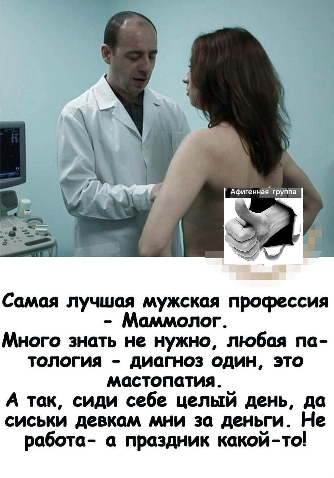 Самая лучшая мужская профессия - Маммолог.
Много знать не нужно, любая патология - диагноз один, это мастопатия.
А так, сиди себе целый день, да сиськи девкам мни за деньги. Не работа - праздник какой-то!
