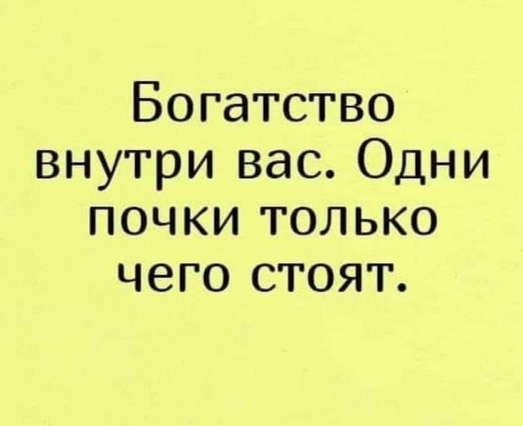 Богатство внутри вас. Одни почки только чего стоят.