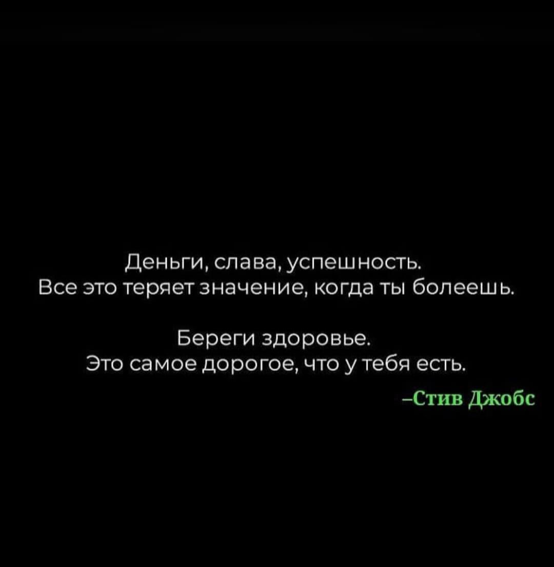 Деньги, слава, успех. Все это теряет значение, когда ты болеешь. Береги здоровье. Это самое дорогое, что у тебя есть. -Стив Джобс